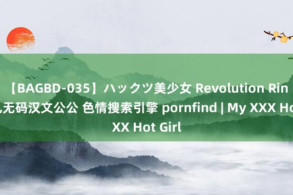 【BAGBD-035】ハックツ美少女 Revolution Rino 巨乳无码汉文公公 色情搜索引擎 pornfind | My XXX Hot Girl