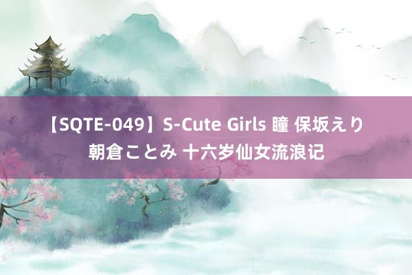 【SQTE-049】S-Cute Girls 瞳 保坂えり 朝倉ことみ 十六岁仙女流浪记