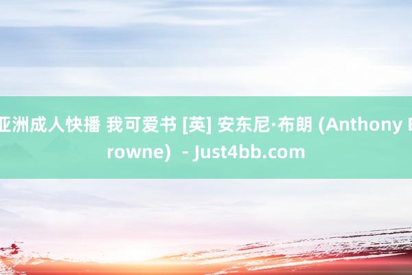亚洲成人快播 我可爱书 [英] 安东尼·布朗 (Anthony Browne)  - Just4bb.com
