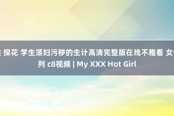 瘦猴 探花 学生荡妇污秽的生计高清完整版在线不雅看 女优系列 c8视频 | My XXX Hot Girl