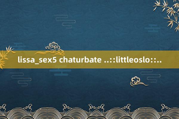 lissa_sex5 chaturbate ..::littleoslo::..