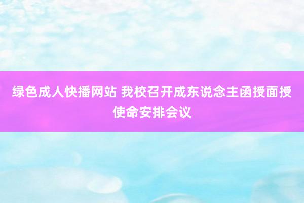 绿色成人快播网站 我校召开成东说念主函授面授使命安排会议