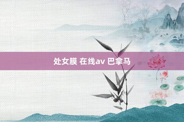 处女膜 在线av 巴拿马