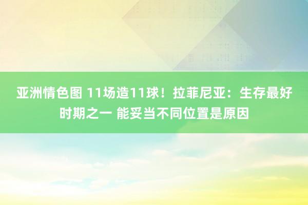 亚洲情色图 11场造11球！拉菲尼亚：生存最好时期之一 能妥当不同位置是原因