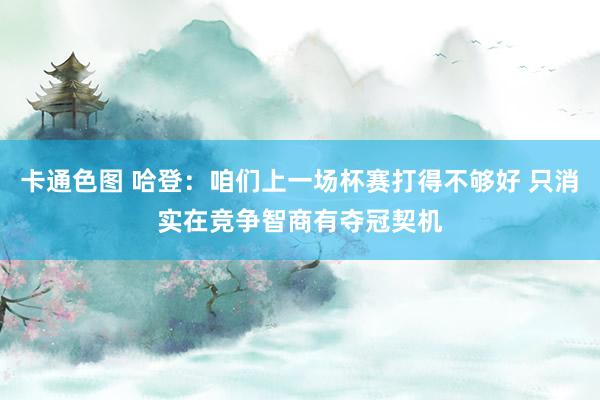 卡通色图 哈登：咱们上一场杯赛打得不够好 只消实在竞争智商有夺冠契机
