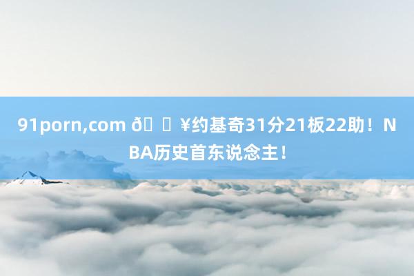 91porn，com 💥约基奇31分21板22助！NBA历史首东说念主！
