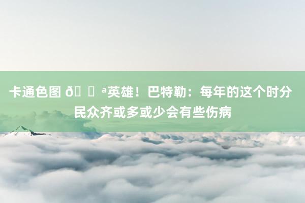 卡通色图 💪英雄！巴特勒：每年的这个时分 民众齐或多或少会有些伤病