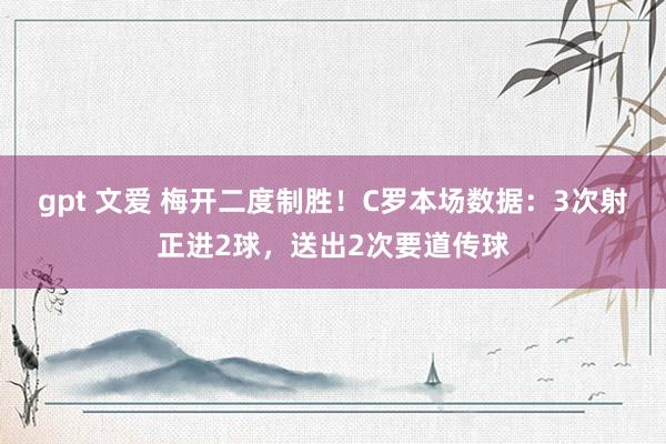 gpt 文爱 梅开二度制胜！C罗本场数据：3次射正进2球，送出2次要道传球