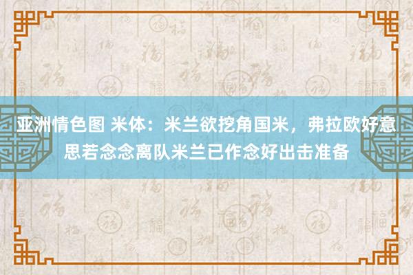 亚洲情色图 米体：米兰欲挖角国米，弗拉欧好意思若念念离队米兰已作念好出击准备